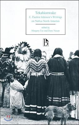 Tekahionwake: E. Pauline Johnson&#39;s Writings on Native North America