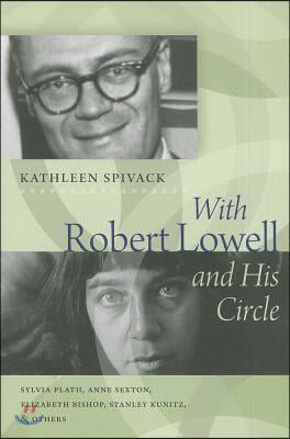 With Robert Lowell &amp; His Circle: Sylvia Plath, Anne Sexton, Elizabeth Bishop, Stanley Kunitz, and Others