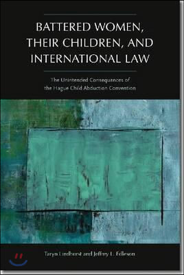 Battered Women, Their Children, and International Law: The Unintended Consequences of the Hague Child Abduction Convention