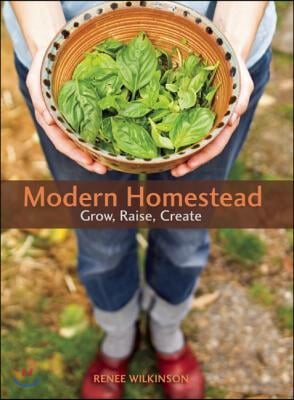 Modern Homestead: Grow, Raise, Create