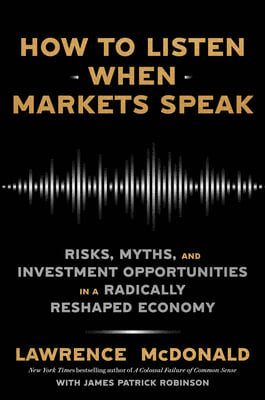 How to Listen When Markets Speak: Risks, Myths, and Investment Opportunities in a Radically Reshaped Economy