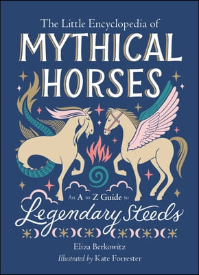 The Little Encyclopedia of Mythical Horses: An A-To-Z Guide to Legendary Steeds