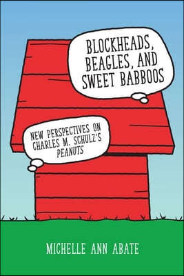 Blockheads, Beagles, and Sweet Babboos: New Perspectives on Charles M. Schulz&#39;s Peanuts