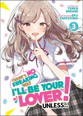 There&#39;s No Freaking Way I&#39;ll Be Your Lover! Unless... (Light Novel) Vol. 3