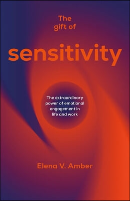 The Gift of Sensitivity: The Extraordinary Power of Emotional Engagement in Life and Work