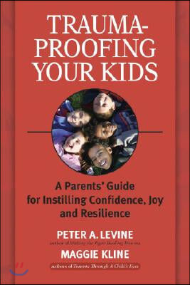 Trauma-Proofing Your Kids: A Parents&#39; Guide for Instilling Confidence, Joy and Resilience