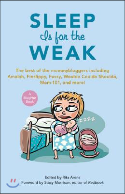 Sleep Is for the Weak: The Best of the Mommybloggers Including Amalah, Finslippy, Fussy, Woulda Coulda Shoulda, Mom-101, and More!