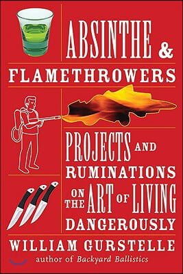 Absinthe & Flamethrowers: Projects and Ruminations on the Art of Living Dangerously