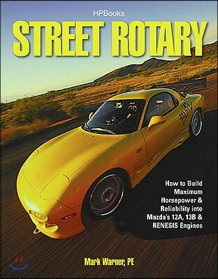 Street Rotary Hp1549: How to Build Maximum Horsepower &amp; Reliability Into Mazda&#39;s 12a, 13b &amp; Renesis Engines