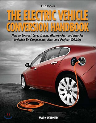 The Electric Vehicle Conversion Handbook: How to Convert Cars, Trucks, Motorcycles, and Bicycles -- Includes Ev Components, Kits, and Project Vehicles