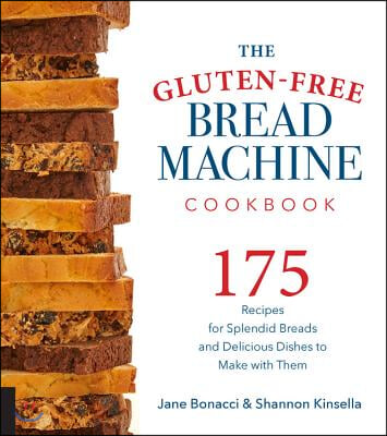 The Gluten-Free Bread Machine Cookbook: 175 Recipes for Splendid Breads and Delicious Dishes to Make with Them