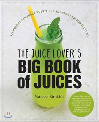 The Juice Lover&#39;s Big Book of Juices: 425 Recipes for Super Nutritious and Crazy Delicious Juices