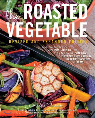 The Roasted Vegetable, Revised Edition: How to Roast Everything from Artichokes to Zucchini, for Big, Bold Flavors in Pasta, Pizza, Risotto, Side Dish