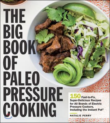 The Big Book of Paleo Pressure Cooking: 150 Fast-To-Fix, Super-Delicious Recipes for All Brands of Electric Pressure Cookers, Including the Instant Po