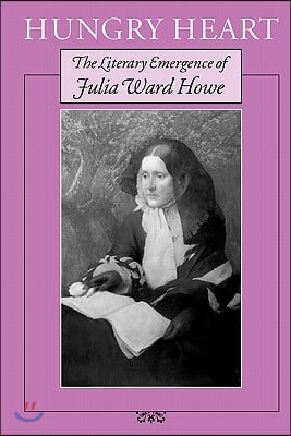 Hungry Heart: The Literary Emergence of Julia Ward Howe