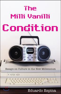 The MILLI Vanilli Condition: Essays on Culture in the New Millennium