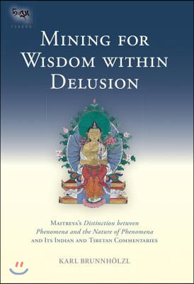 Mining for Wisdom Within Delusion: Maitreya&#39;s Distinction Between Phenomena and the Nature of Phenomena and Its Indian and Tibetan Commentaries