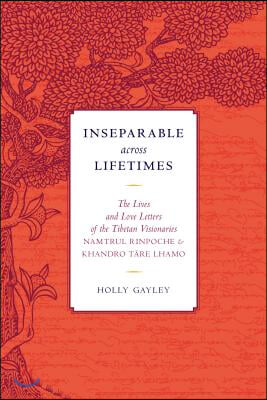 Inseparable Across Lifetimes: The Lives and Love Letters of the Tibetan Visionaries Namtrul Rinpoche and Khandro Tare Lhamo