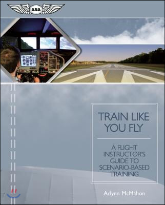 Train Like You Fly: A Flight Instructor&#39;s Guide to Scenario-Based Training