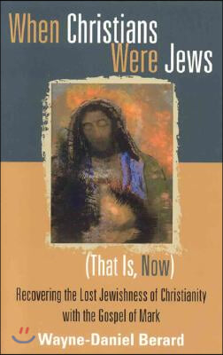 When Christians Were Jews (That Is, Now): Recovering the Lost Jewishness of Christianity with the Gospel of Mark