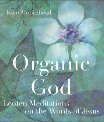 Organic God: Lenten Meditations on the Words of Jesus