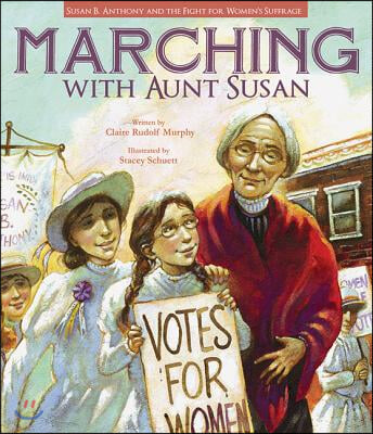 Marching with Aunt Susan: Susan B. Anthony and the Fight for Women&#39;s Suffrage