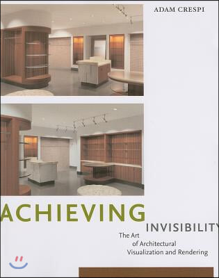 Achieving Invisibility: The Art of Architectural Visualization and Rendering [With CDROM]