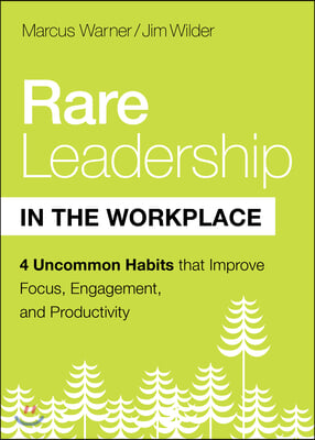 Rare Leadership in the Workplace: Four Uncommon Habits That Improve Focus, Engagement, and Productivity