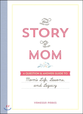 The Story of Mom: A Question & Answer Guide to Mom's Life, Lessons, and Legacy