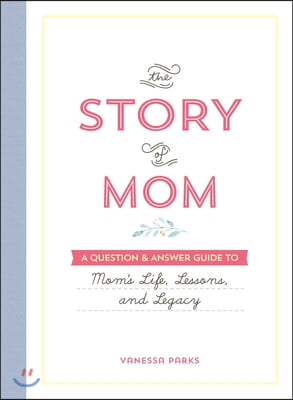 The Story of Mom: A Question &amp; Answer Guide to Mom&#39;s Life, Lessons, and Legacy