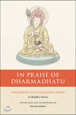 In Praise of Dharmadhatu: Nagarjuna and Rangjung Dorje on Buddha Nature