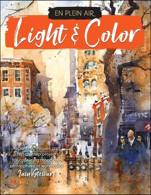 En Plein Air: Light &amp; Color: Expert Techniques and Step-By-Step Projects for Capturing Mood and Atmosphere in Watercolor