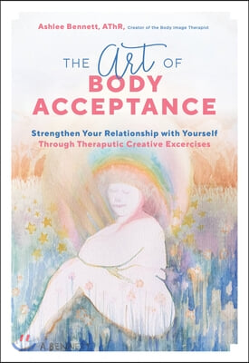 The Art of Body Acceptance: Strengthen Your Relationship with Yourself Through Therapeutic Creative Exercises