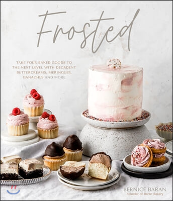 Frosted: Take Your Baked Goods to the Next Level with Decadent Buttercreams, Meringues, Ganaches and More