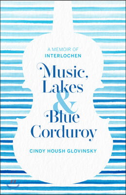 Music, Lakes and Blue Corduroy: A Memoir of Interlochen