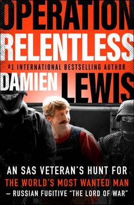 Operation Relentless: An SAS Veteran&#39;s Hunt for the World&#39;s Most Wanted Man-Russian Fugitive &quot;The Lord of War