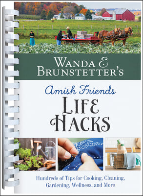 Wanda E. Brunstetter&#39;s Amish Friends Life Hacks: Hundreds of Tips for Cooking, Cleaning, Gardening, Wellness, and More
