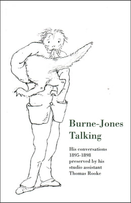 Burne-Jones Talking: His Conversations 1895-1898 Preserved by His Studio Assistant Thomas Rooke