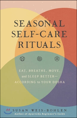 Seasonal Self-Care Rituals: Eat, Breathe, Move, and Sleep Better--According to Your Dosha