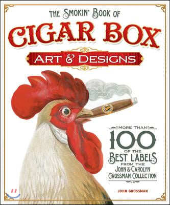 The Smokin&#39; Book of Cigar Box Art &amp; Designs: More Than 100 of the Best Labels from the John &amp; Carolyn Grossman Collection