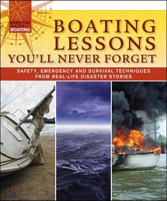 Boating Lessons You&#39;ll Never Forget: Safety, Emergency and Survival Techniques from Real-Life Disaster Stories