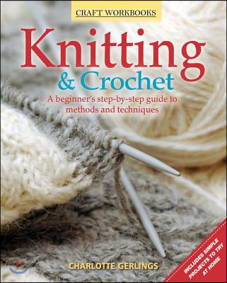 Knitting &amp; Crochet: A Beginner&#39;s Step-By-Step Guide to Methods and Techniques