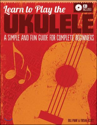 Learn to Play the Ukulele: A Simple and Fun Guide for Complete Beginners [With CD (Audio)]