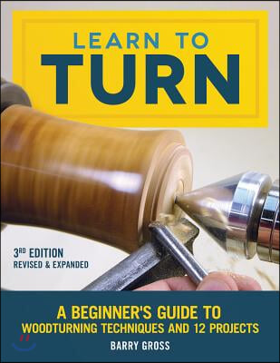 Learn to Turn, 3rd Edition Revised &amp; Expanded: A Beginner&#39;s Guide to Woodturning Techniques and 12 Projects