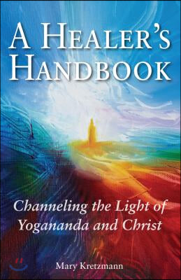 A Healer&#39;s Handbook: Channeling the Light of Yogananda and Christ