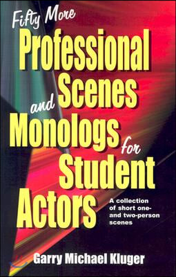 Fifty More Professional Scenes and Monologs for Student Actors: A Collection of Short One-And Two-Person Scenes