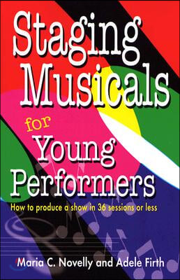 Staging Musicals for Young Performers: How to Produce a Show in 36 Sessions or Less