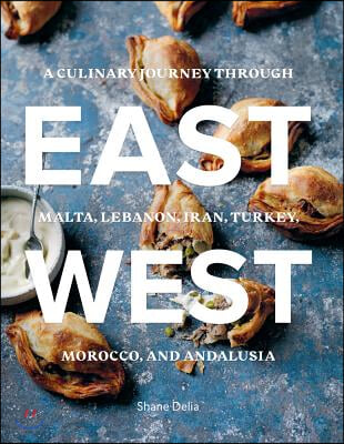 East/West: A Culinary Journey Through Malta, Lebanon, Iran, Turkey, Morocco, and Andalucia