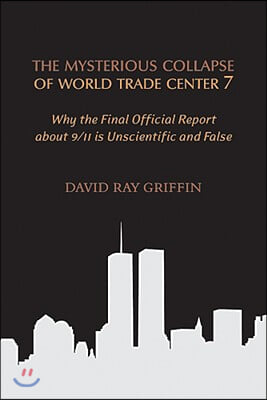 The Mysterious Collapse of World Trade Center 7: Why the Official Final Report about 9/11 Is Unscientific and False