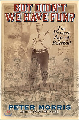 But Didn&#39;t We Have Fun?: An Informal History of Baseball&#39;s Pioneer Era, 1843-1870